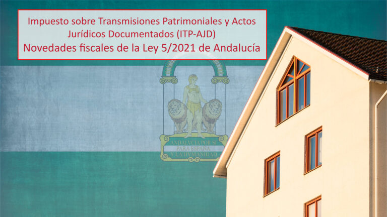 Novedades fiscales de la Ley 5/2021 de Andalucía. Impuesto sobre Transmisiones Patrimoniales y Actos Jurídicos Documentados (ITP-AJD)