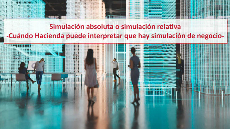 Simulación absoluta o simulación relativa -Cuándo Hacienda puede interpretar que hay simulación de negocio-