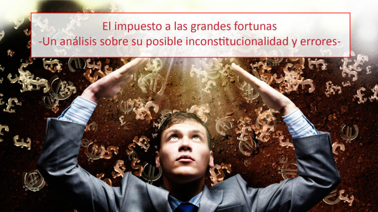 El impuesto a las grandes fortunas -Un análisis sobre su posible inconstitucionalidad y errores-