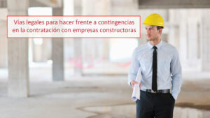 Vías legales para hacer frente a contingencias en la contratación con empresas constructoras