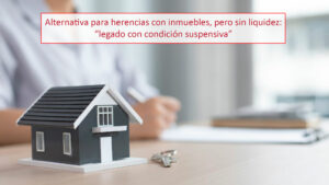Alternativa para herencias con inmuebles, pero sin liquidez: “legado con condición suspensiva”