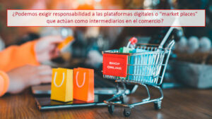 ¿Podemos exigir responsabilidad a las plataformas digitales o “market places” que actúan como intermediarios en el comercio?