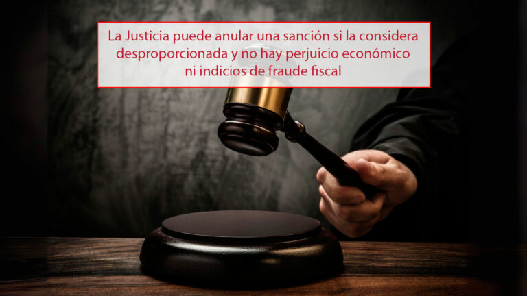 La Justicia puede anular una sanción si la considera desproporcionada y no hay perjuicio económico ni indicios de fraude fiscal