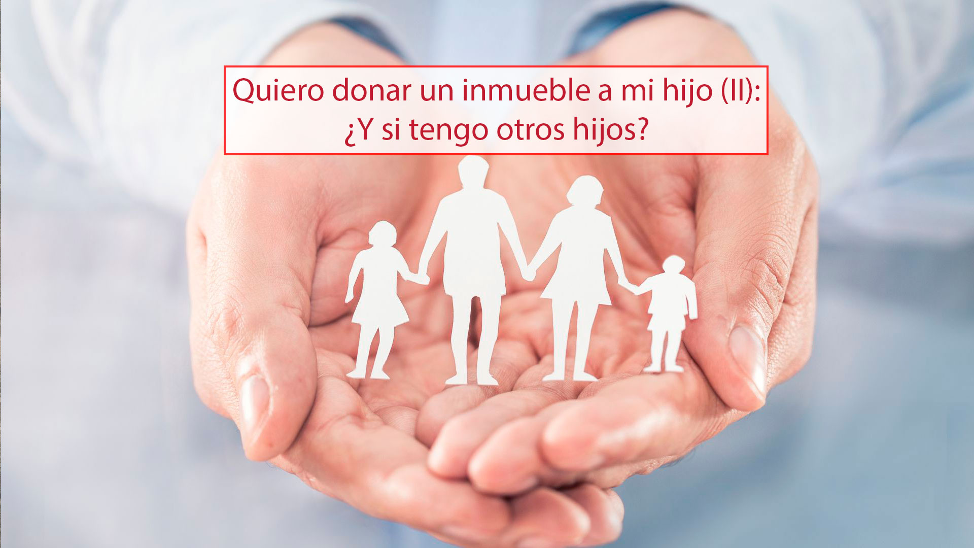 Quiero donar un inmueble a mi hijo (II) ¿Y si tengo otros hijos