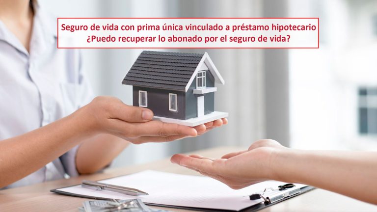 Seguro de vida con prima única vinculado a préstamo hipotecario. ¿Puedo recuperar lo abonado por el seguro de vida?