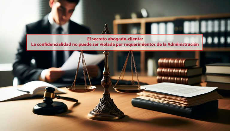 El secreto abogado-cliente: La confidencialidad no puede ser violada por requerimientos de la Administración