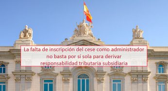 La falta de inscripción del cese como administrador no basta por sí sola para derivar responsabilidad tributaria subsidiaria