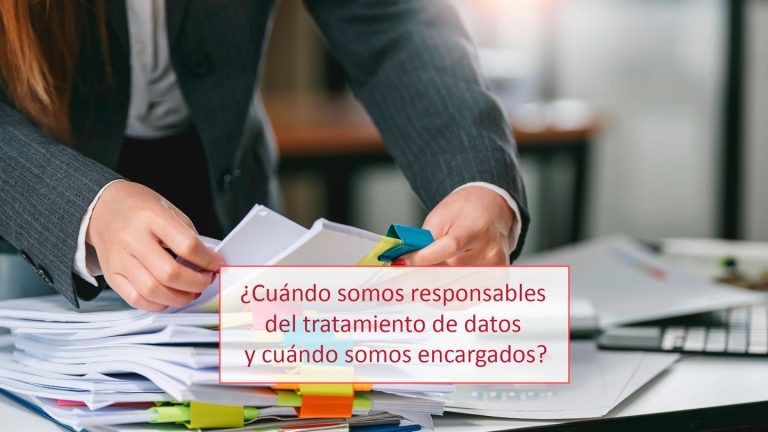 ¿Cuándo somos responsables del tratamiento de datos y cuándo somos encargados?