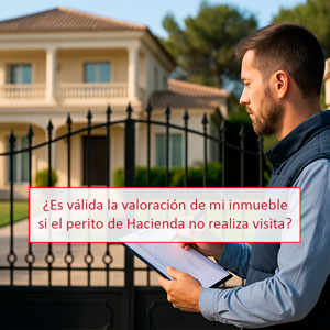 ¿Es válida la valoración de mi inmueble si el perito de Hacienda no realiza visita?