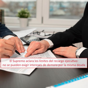 El Supremo aclara los límites del recargo ejecutivo: no se pueden exigir intereses de demora por la misma deuda