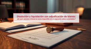 Disolución y liquidación con adjudicación de bienes: ¿En qué ejercicio tributa la renta imponible en el impuesto sobre sociedades?