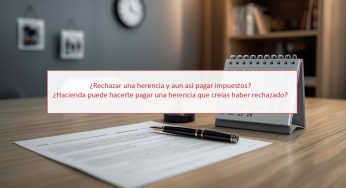 ¿Rechazar una herencia y aun así pagar impuestos? ¿Hacienda puede hacerte pagar una herencia que creías haber rechazado?
