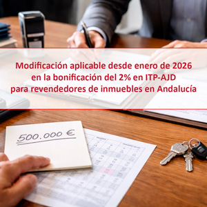 Modificación aplicable desde enero de 2026 en la bonificación del 2% en ITP-AJD para revendedores de inmuebles en Andalucía