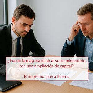 ¿Puede la mayoría diluir al socio minoritario con una ampliación de capital? El Supremo marca límites